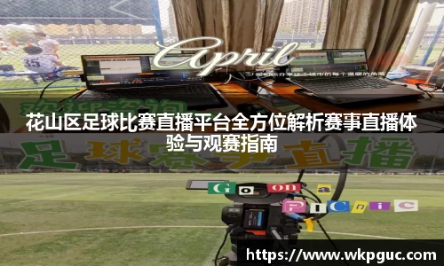 花山区足球比赛直播平台全方位解析赛事直播体验与观赛指南